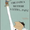Che Fatica Mettere a Letto... Papà!