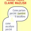 Come Parlare Perchè i Bambini ti Ascoltino & Come Ascoltare Perchè ti Parlino