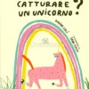 Come Si Fa a Catturare un Unicorno?
