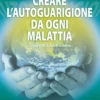 Creare l'Autoguarigione da ogni Malattia (senza possibilità di recidiva)