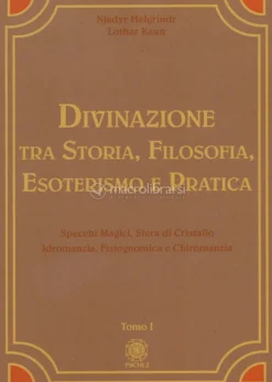 Divinazione tra Storia, Filosofia, Esoterismo e Pratica - Tomo I
