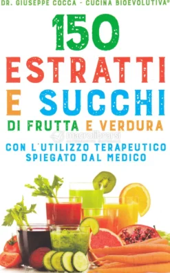 150 Estratti e Succhi di Frutta e Verdura