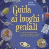 Guida Ai Luoghi Geniali. Le Mete Più Curiose In Italia Tra Scienza, Tecnologia E Natura Per Piccoli E Grandi Esploratori