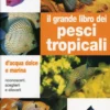 Il Grande Libro dei Pesci Tropicali d'Acqua Dolce e Marina