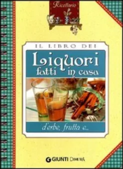 Il Libro dei Liquori Fatti in Casa d'Erbe, Frutta e...
