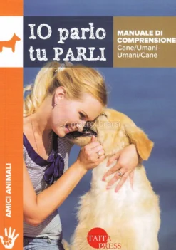 Io Parlo tu Parli - Manuale di Comprensione Cane/Umani Umani/Cane