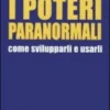 I Poteri Paranormali - Come Svilupparli e Usarli