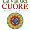 La Via del Cuore - Manuale di Istruzioni per l’Essere Umano
