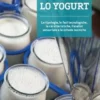 Lo Yogurt. Le Tipologie, Le Fasi Tecnologiche, Le Caratteristiche, L'analisi Sensoriale E Le Schede Tecniche
