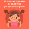 Manuale di Sopravvivenza ai Capricci per Genitori Esasperati