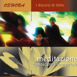 Meditazione: Conoscere l'Immortale - Discorsi di Osho