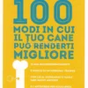 100 Modi in cui il tuo Cane può renderti Migliore