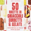 50 Ricette di Ghiaccioli Sorbetti e Gelati