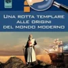 Una Rotta Templare alle Origini del Mondo Moderno