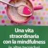 Una Vita Straordinaria con la Mindfulness (e Altre Tecniche)