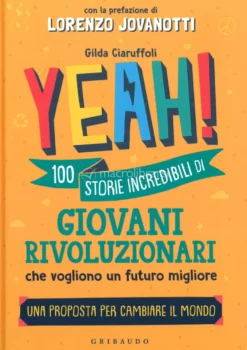 Yeah! 100 Storie Incredibili di Giovani Rivoluzionari che Vogliono un Futuro Migliore